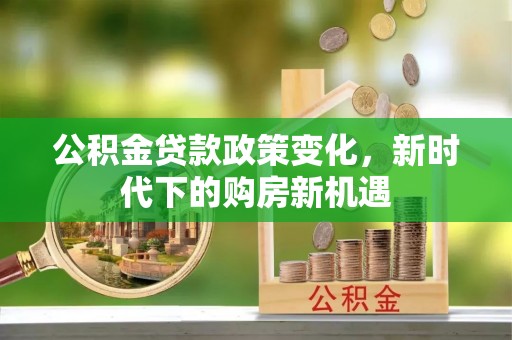 鹰手营子矿区公积金贷款政策变化，新时代下的购房新机遇