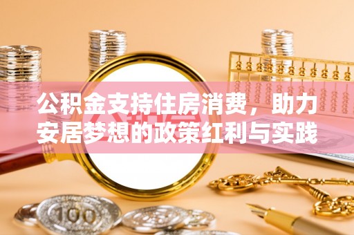 鹰手营子矿区公积金支持住房消费，助力安居梦想的政策红利与实践