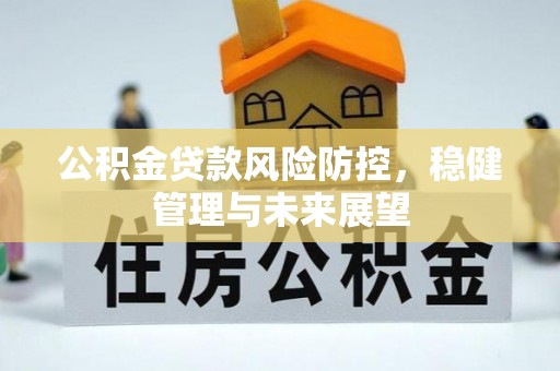 鹰手营子矿区公积金贷款风险防控，稳健管理与未来展望