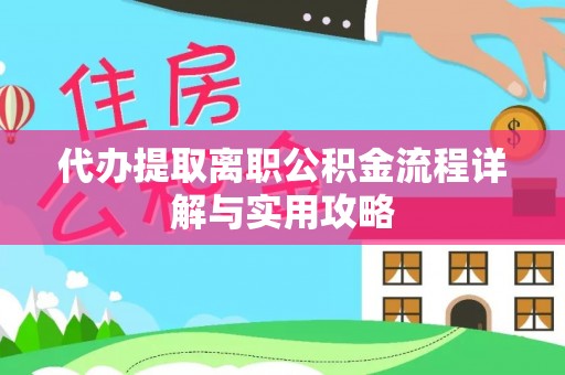 鹰手营子矿区代办提取离职公积金流程详解与实用攻略