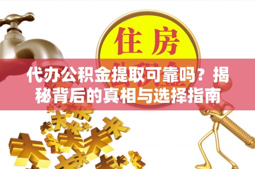 鹰手营子矿区代办公积金提取可靠吗？揭秘背后的真相与选择指南