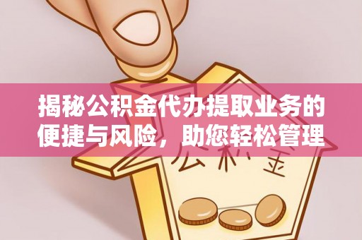 鹰手营子矿区揭秘公积金代办提取业务的便捷与风险，助您轻松管理财务