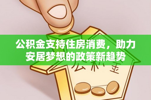 鹰手营子矿区公积金支持住房消费，助力安居梦想的政策新趋势