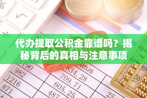 鹰手营子矿区代办提取公积金靠谱吗？揭秘背后的真相与注意事项