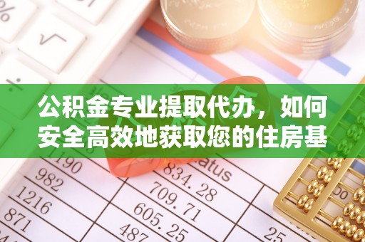 鹰手营子矿区公积金专业提取代办，如何安全高效地获取您的住房基金