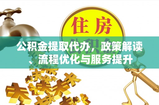 鹰手营子矿区公积金提取代办，政策解读、流程优化与服务提升
