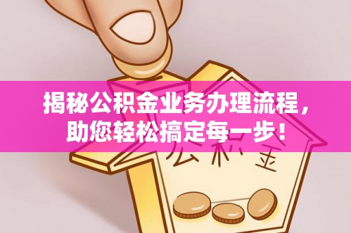 鹰手营子矿区揭秘公积金业务办理流程，助您轻松搞定每一步！