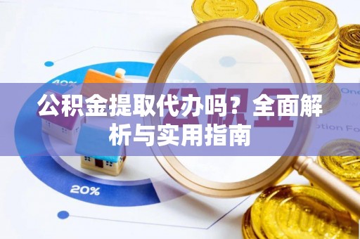 鹰手营子矿区公积金提取代办吗？全面解析与实用指南