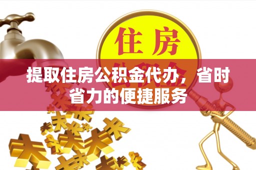 鹰手营子矿区提取住房公积金代办，省时省力的便捷服务