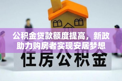 鹰手营子矿区公积金贷款额度提高，新政助力购房者实现安居梦想