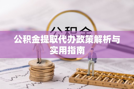 鹰手营子矿区公积金提取代办政策解析与实用指南