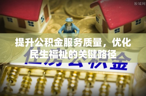 鹰手营子矿区提升公积金服务质量，优化民生福祉的关键路径