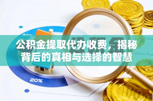 鹰手营子矿区公积金提取代办收费，揭秘背后的真相与选择的智慧
