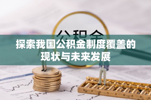 鹰手营子矿区探索我国公积金制度覆盖的现状与未来发展