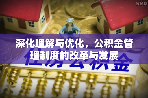 鹰手营子矿区深化理解与优化，公积金管理制度的改革与发展