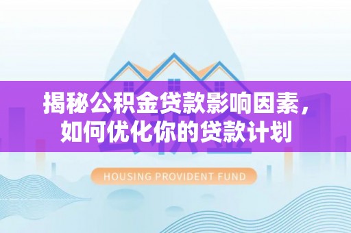 鹰手营子矿区揭秘公积金贷款影响因素，如何优化你的贷款计划