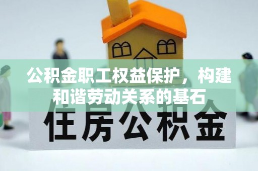 鹰手营子矿区公积金职工权益保护，构建和谐劳动关系的基石