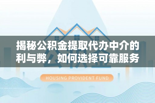 鹰手营子矿区揭秘公积金提取代办中介的利与弊，如何选择可靠服务？