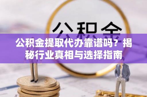 鹰手营子矿区公积金提取代办靠谱吗？揭秘行业真相与选择指南