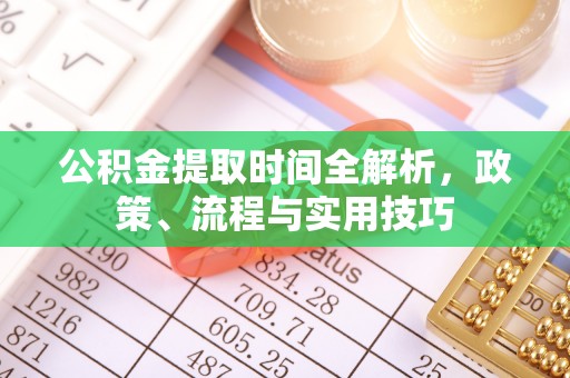 鹰手营子矿区公积金提取时间全解析，政策、流程与实用技巧