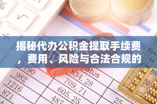 鹰手营子矿区揭秘代办公积金提取手续费，费用、风险与合法合规的全解析