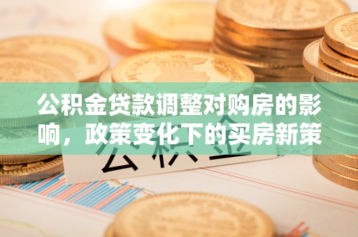 鹰手营子矿区公积金贷款调整对购房的影响，政策变化下的买房新策略