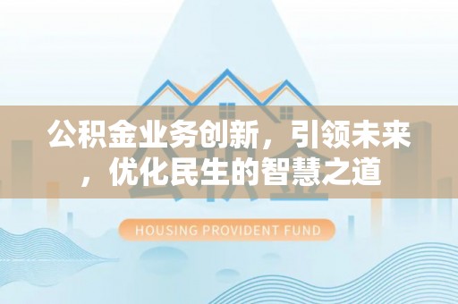 鹰手营子矿区公积金业务创新，引领未来，优化民生的智慧之道