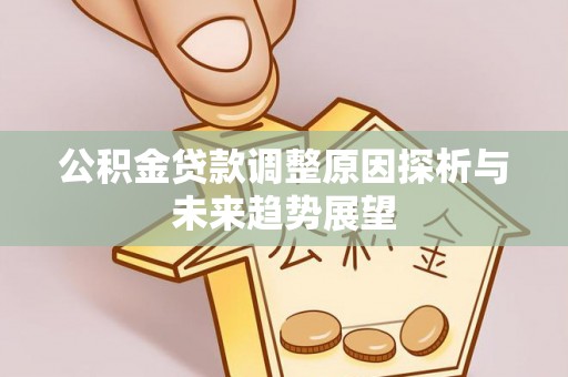 鹰手营子矿区公积金贷款调整原因探析与未来趋势展望