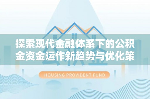 鹰手营子矿区探索现代金融体系下的公积金资金运作新趋势与优化策略