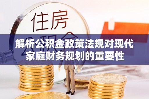鹰手营子矿区解析公积金政策法规对现代家庭财务规划的重要性
