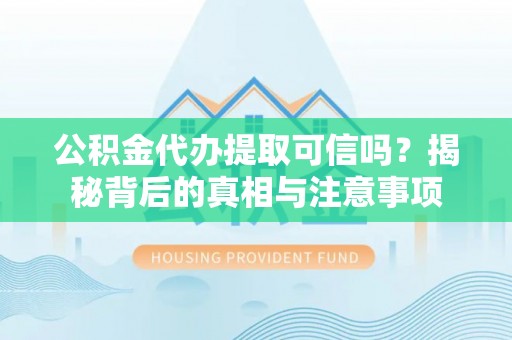 鹰手营子矿区公积金代办提取可信吗？揭秘背后的真相与注意事项