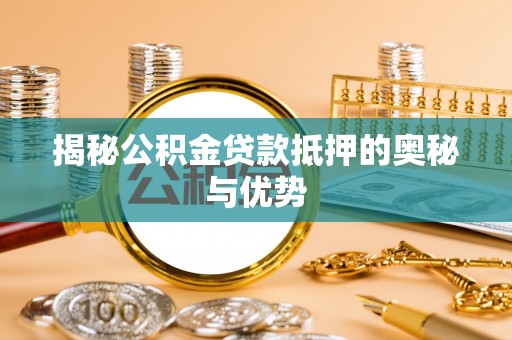 鹰手营子矿区揭秘公积金贷款抵押的奥秘与优势