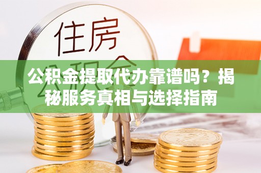 鹰手营子矿区公积金提取代办靠谱吗？揭秘服务真相与选择指南