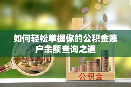 鹰手营子矿区如何轻松掌握你的公积金账户余额查询之道