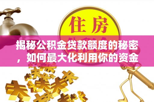 鹰手营子矿区揭秘公积金贷款额度的秘密，如何最大化利用你的资金