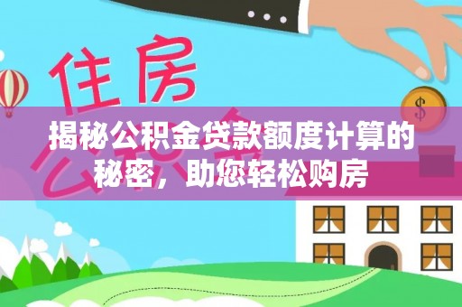 鹰手营子矿区揭秘公积金贷款额度计算的秘密，助您轻松购房