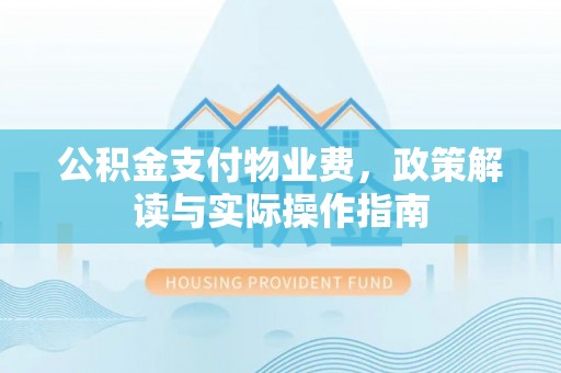 鹰手营子矿区公积金支付物业费，政策解读与实际操作指南