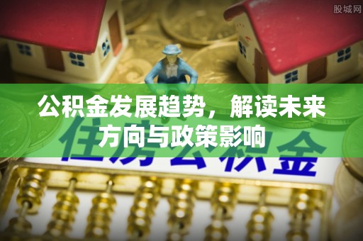 鹰手营子矿区公积金发展趋势，解读未来方向与政策影响