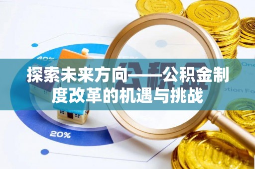 鹰手营子矿区探索未来方向——公积金制度改革的机遇与挑战