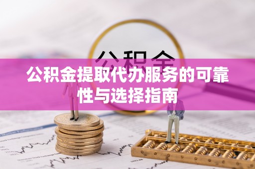 鹰手营子矿区公积金提取代办服务的可靠性与选择指南