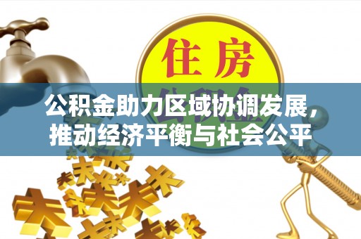 鹰手营子矿区公积金助力区域协调发展，推动经济平衡与社会公平