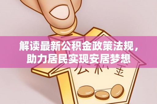 鹰手营子矿区解读最新公积金政策法规，助力居民实现安居梦想