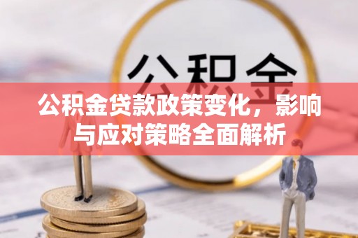 鹰手营子矿区公积金贷款政策变化，影响与应对策略全面解析