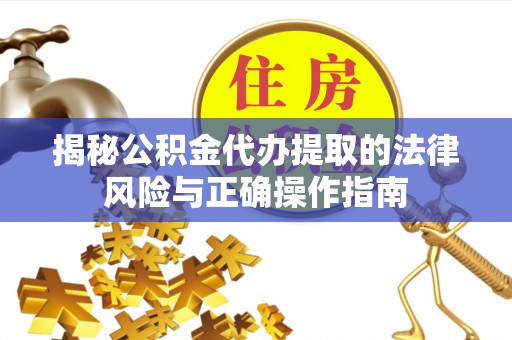 鹰手营子矿区揭秘公积金代办提取的法律风险与正确操作指南