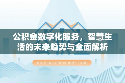 鹰手营子矿区公积金数字化服务，智慧生活的未来趋势与全面解析