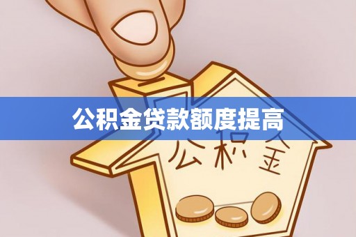 鹰手营子矿区公积金贷款额度提高