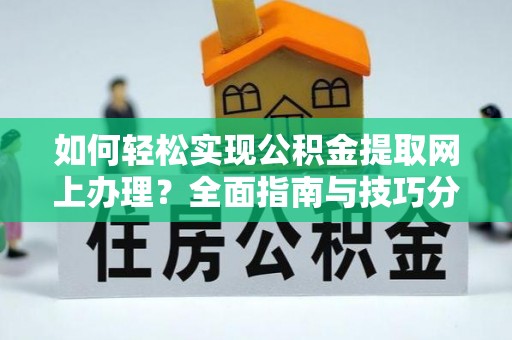 鹰手营子矿区如何轻松实现公积金提取网上办理？全面指南与技巧分享