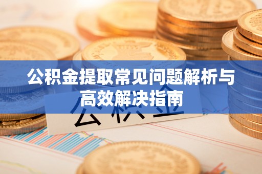 鹰手营子矿区公积金提取常见问题解析与高效解决指南