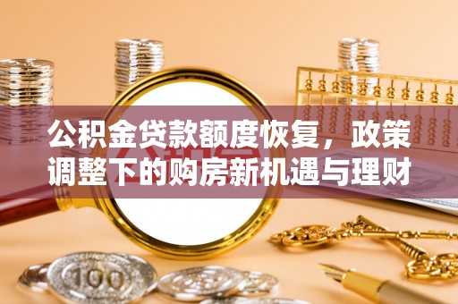 鹰手营子矿区公积金贷款额度恢复，政策调整下的购房新机遇与理财规划