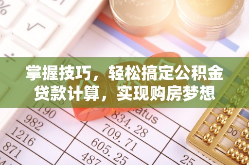 鹰手营子矿区掌握技巧，轻松搞定公积金贷款计算，实现购房梦想